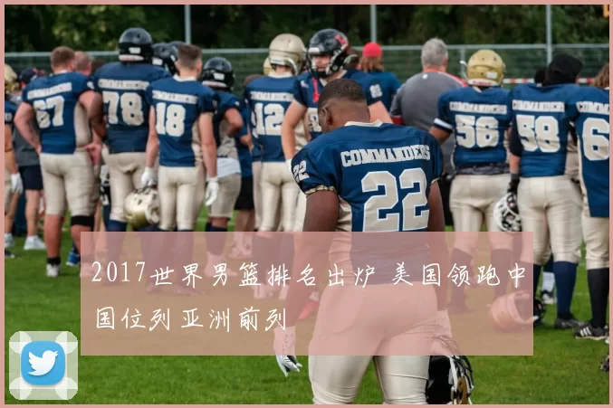 2017世界男篮排名出炉 美国领跑中国位列亚洲前列