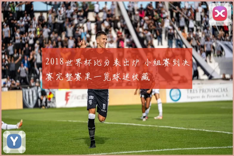 2018世界杯比分表出炉 小组赛到决赛完整赛果一览球迷收藏