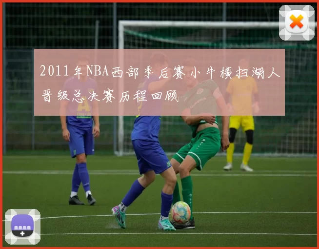 2011年NBA西部季后赛小牛横扫湖人晋级总决赛历程回顾