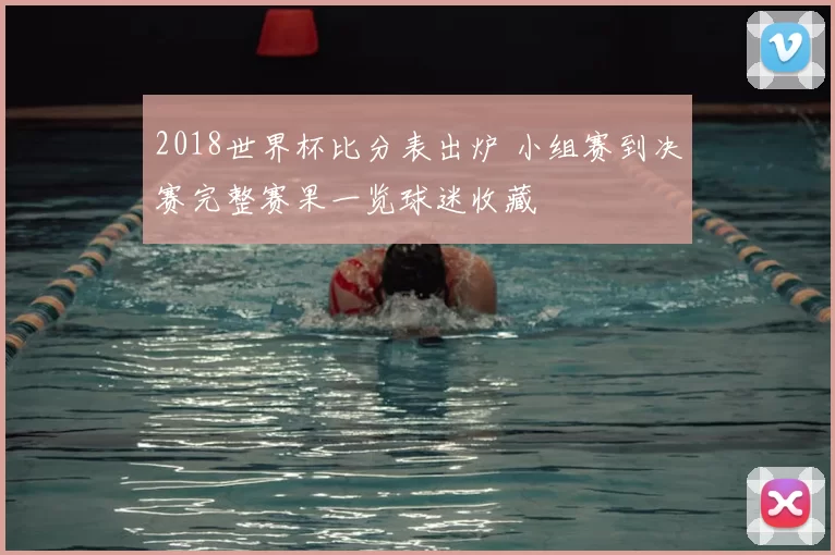 2018世界杯比分表出炉 小组赛到决赛完整赛果一览球迷收藏