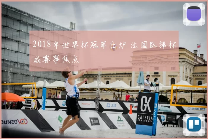 2018年世界杯冠军出炉 法国队捧杯成赛事焦点