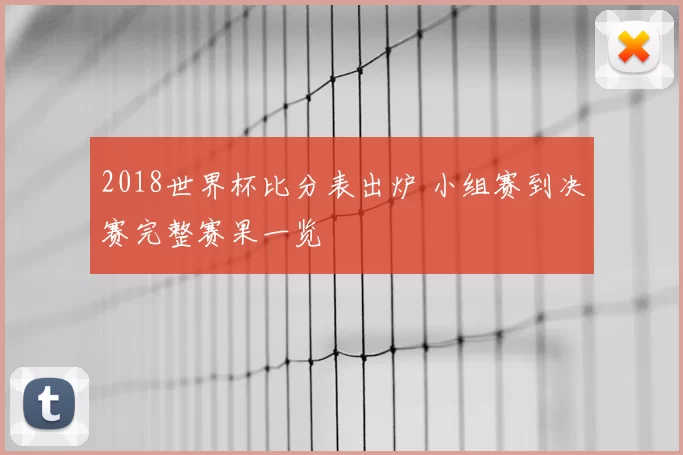 2018世界杯比分表出炉 小组赛到决赛完整赛果一览