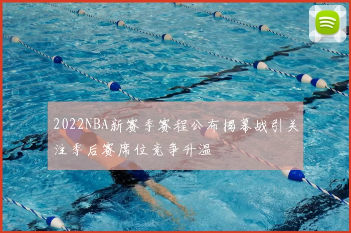 2022NBA新赛季赛程公布揭幕战引关注季后赛席位竞争升温