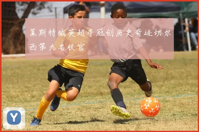 莱斯特城英超夺冠创历史奇迹切尔西第九名收官