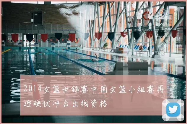 2014女篮世锦赛中国女篮小组赛再迎硬仗冲击出线资格