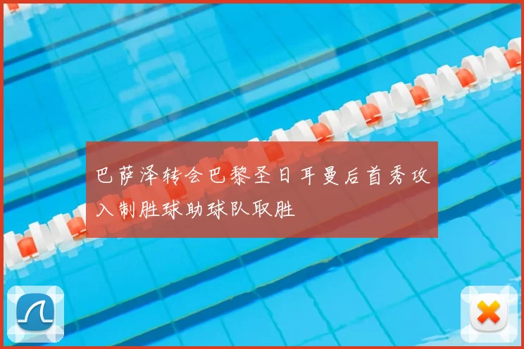 巴萨泽转会巴黎圣日耳曼后首秀攻入制胜球助球队取胜