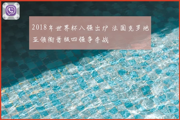 2018年世界杯八强出炉 法国克罗地亚领衔晋级四强争夺战