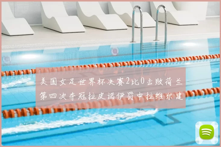 美国女足世界杯决赛2比0击败荷兰第四次夺冠拉皮诺伊罚中拉维尔建功