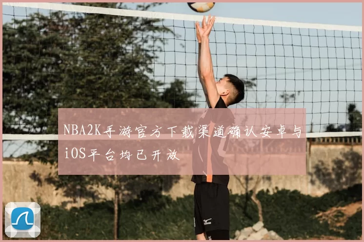 NBA2K手游官方下载渠道确认安卓与iOS平台均已开放