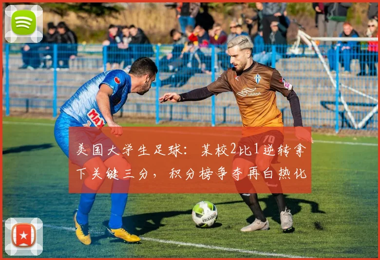 美国大学生足球：某校2比1逆转拿下关键三分，积分榜争夺再白热化