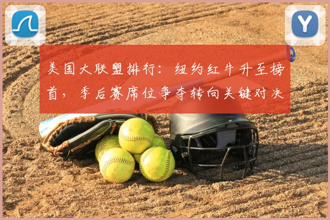 美国大联盟排行：纽约红牛升至榜首，季后赛席位争夺转向关键对决