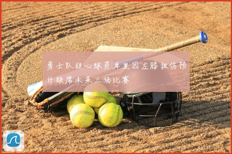勇士队核心球员库里因左膝扭伤预计缺席未来三场比赛
