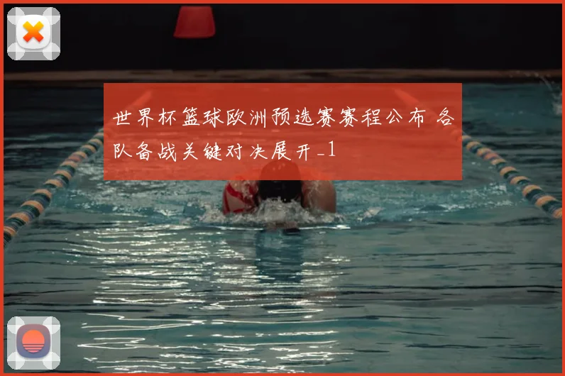 世界杯篮球欧洲预选赛赛程公布 各队备战关键对决展开_1