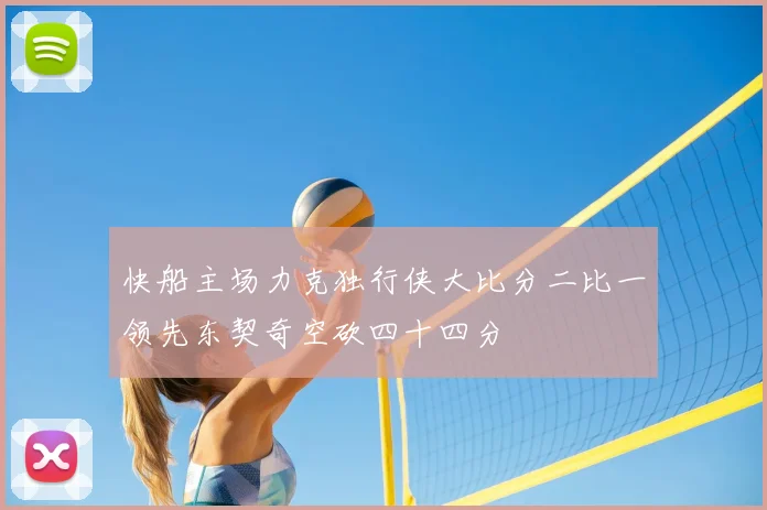 快船主场力克独行侠大比分二比一领先东契奇空砍四十四分