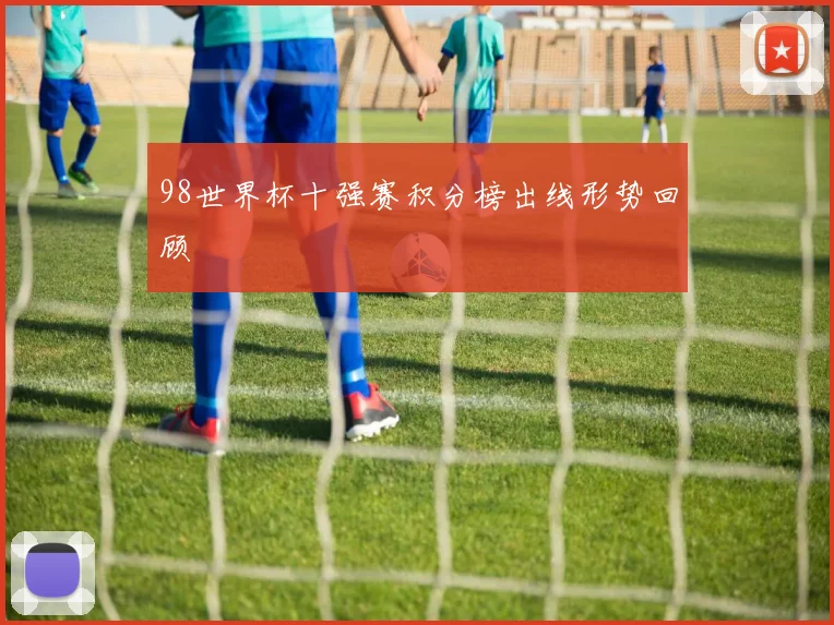 98世界杯十强赛积分榜出线形势回顾