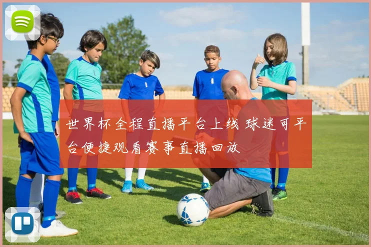 世界杯全程直播平台上线 球迷可平台便捷观看赛事直播回放