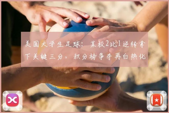 美国大学生足球：某校2比1逆转拿下关键三分，积分榜争夺再白热化