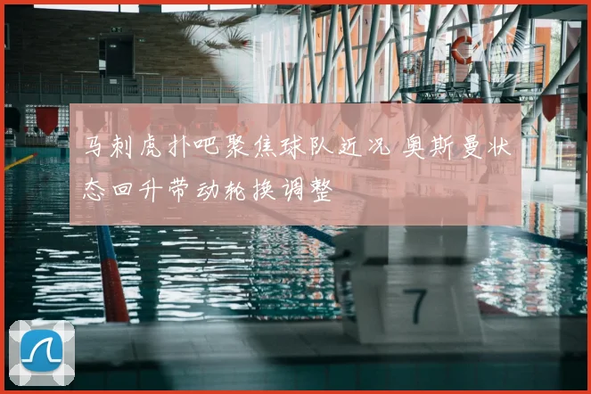 马刺虎扑吧聚焦球队近况 奥斯曼状态回升带动轮换调整