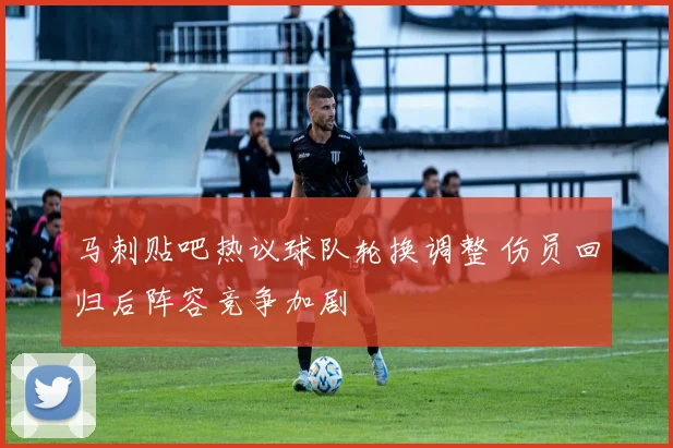 马刺贴吧热议球队轮换调整 伤员回归后阵容竞争加剧