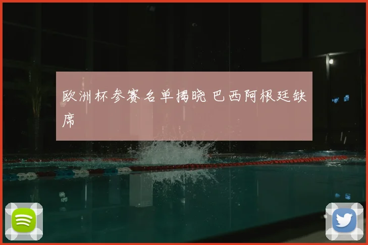 欧洲杯参赛名单揭晓 巴西阿根廷缺席