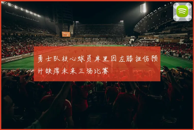 勇士队核心球员库里因左膝扭伤预计缺席未来三场比赛