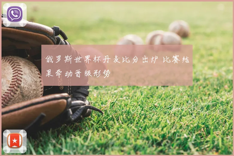 俄罗斯世界杯丹麦比分出炉 比赛结果牵动晋级形势