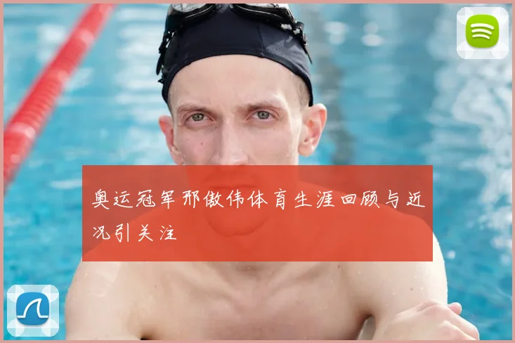 奥运冠军邢傲伟体育生涯回顾与近况引关注